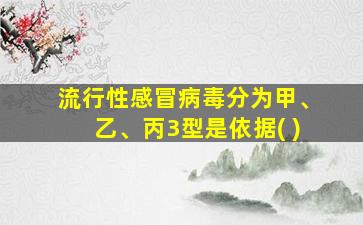 流行性感冒病毒分为甲、乙、丙3型是依据( )